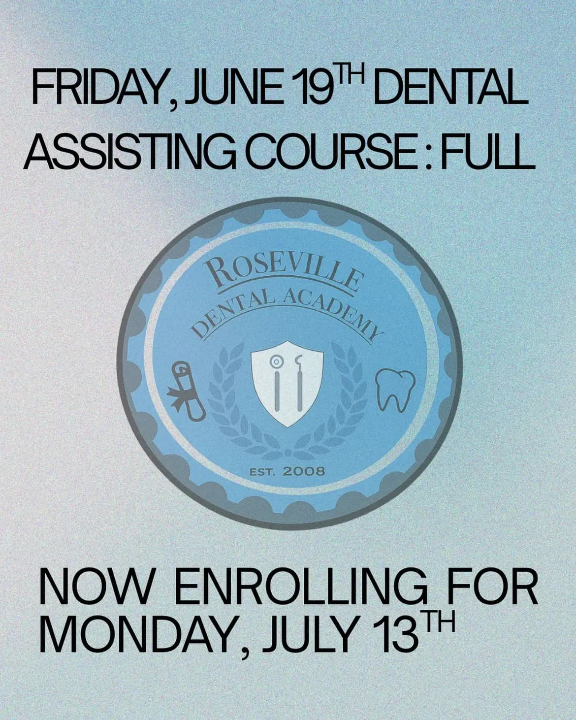 May be an image of text that says 'FRIDAY, JUNE 19TH DENTAL ASSISTING COURSE: FULL ROSEVILLE DENTAL ACADEMY ه i1 3 EST. T.2008 2008 NOW ENROLLING FOR MONDAY. JULY 13 13TH'